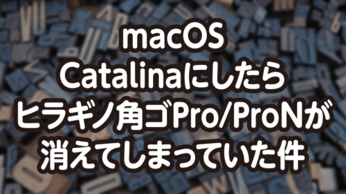 macOS Catalinaにしたらヒラギノ角ゴPro/ProNが消えてしまっていた件