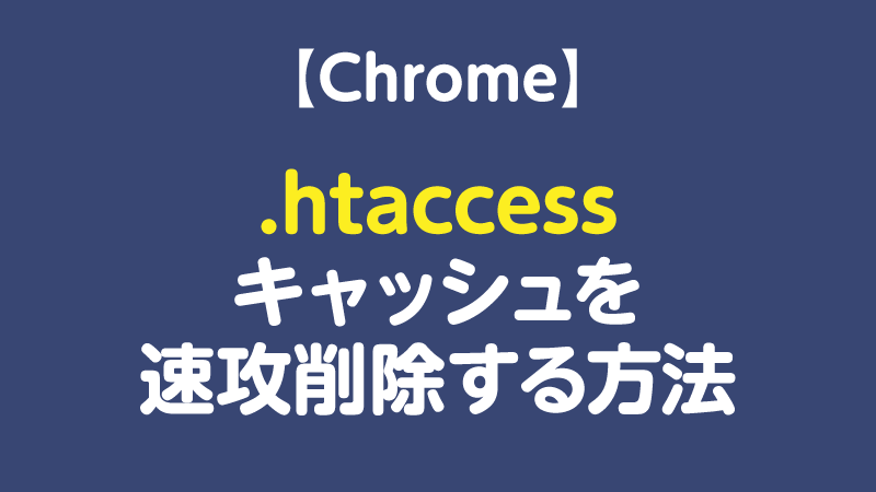 Chromeで.htaccessのキャッシュを 速攻削除する方法