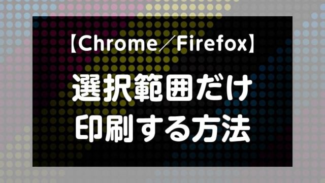 Chrome Firefox 選択範囲だけ印刷する方法 Tamoc